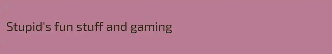 Stupid's fun stuff and gaming